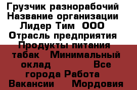 Грузчик-разнорабочий › Название организации ­ Лидер Тим, ООО › Отрасль предприятия ­ Продукты питания, табак › Минимальный оклад ­ 18 700 - Все города Работа » Вакансии   . Мордовия респ.